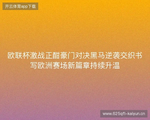 欧联杯激战正酣豪门对决黑马逆袭交织书写欧洲赛场新篇章持续升温